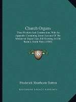 Church Organs: Their Position and Construction, with an Appendix Containing Some Account of the Mediaeval Organ Case, Still Existing