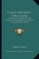 Clavis Metrico-Virgiliana: A Metrical Guide to the Right Intelligence of Virgil's Versification (1818)