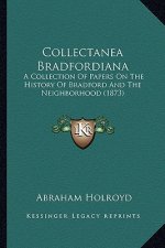 Collectanea Bradfordiana: A Collection Of Papers On The History Of Bradford And The Neighborhood (1873)