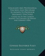 Collegiate and Professorial Teaching and Discipline in Answer to Professor Vaughan's Strictures: Chiefly as to the Charges Against the Colleges of Fra