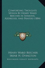 Comforting Thoughts Spoken by Henry Ward Beecher in Sermons, Addresses, and Prayers (1884)