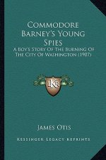 Commodore Barney's Young Spies: A Boy's Story Of The Burning Of The City Of Washington (1907)