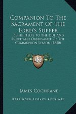 Companion to the Sacrament of the Lord's Supper: Being Helps to the Due and Profitable Observance of the Communion Season (1850)