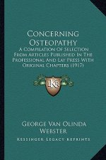 Concerning Osteopathy: A Compilation of Selection from Articles Published in the Professional and Lay Press with Original Chapters (1917)