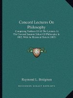 Concord Lectures on Philosophy: Comprising Outlines of All the Lectures at the Concord Summer School of Philosophy in 1882, with an Historical Sketch