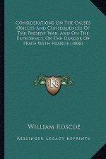 Considerations on the Causes Objects and Consequences of the Present War, and on the Expediency, or the Danger of Peace with France (1808)