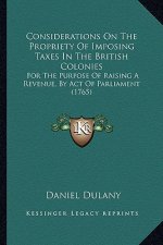Considerations on the Propriety of Imposing Taxes in the British Colonies: For the Purpose of Raising a Revenue, by Act of Parliament (1765)
