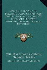 Cornish's Treatise On Purchase Deeds, Of Freehold Estates, And Incidentally Of Leasehold Property: With Precedents And Practical Notes (1855)