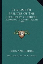 Costume of Prelates of the Catholic Church: According to Roman Etiquette (1909)
