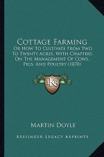 Cottage Farming: Or How to Cultivate from Two to Twenty Acres, with Chapters on the Management of Cows, Pigs, and Poultry (1870)