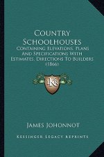 Country Schoolhouses: Containing Elevations, Plans and Specifications with Estimates, Directions to Builders (1866)