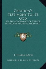 Creation's Testimony to Its God: Or the Accordance of Science, Philosophy and Revelation (1873)