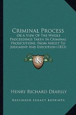 Criminal Process: Or a View of the Whole Proceedings Taken in Criminal Prosecutions, from Arrest to Judgment and Execution (1853)