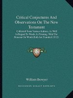 Critical Conjectures and Observations on the New Testament: Collected from Various Authors, as Well in Regard to Words as Pointing, with the Reasons o