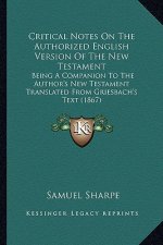 Critical Notes on the Authorized English Version of the New Testament: Being a Companion to the Author's New Testament Translated from Griesbach's Tex