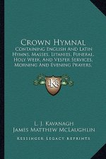Crown Hymnal: Containing English and Latin Hymns, Masses, Litanies, Funeral, Holy Week, and Vesper Services, Morning and Evening Pra