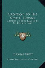 Croydon To The North Downs: A Handy Guide To Rambles In The District (1881)