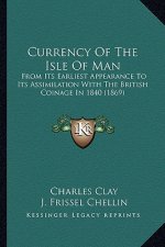 Currency of the Isle of Man: From Its Earliest Appearance to Its Assimilation with the British Coinage in 1840 (1869)