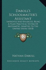 Daboll's Schoolmaster's Assistant: Improved and Enlarged, Being a Plain Practical System of Arithmetic, Adapted to the United States (1818)