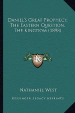 Daniel's Great Prophecy, the Eastern Question, the Kingdom (1898)