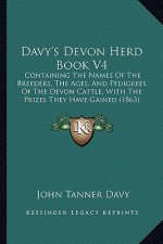 Davy's Devon Herd Book V4: Containing the Names of the Breeders, the Ages, and Pedigrees of the Devon Cattle, with the Prizes They Have Gained (1