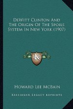 DeWitt Clinton and the Origin of the Spoils System in New York (1907)