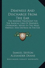 Deafness and Discharge from the Ear: The Modern Treatment for the Radical Cure of Deafness, Otorrhoea, Noises in the Head, Vertigo, and Distress in th