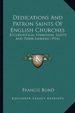 Dedications and Patron Saints of English Churches: Ecclesiastical Symbolism, Saints and Their Emblems (1914)