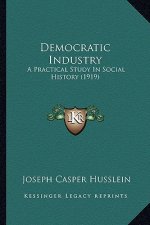 Democratic Industry: A Practical Study In Social History (1919)