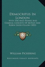Democritus in London: With the Mad Pranks and Comical Conceits of Motley and Robin Good-Fellow (1852)