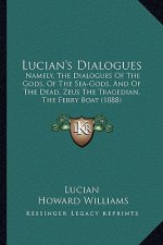 Lucian's Dialogues: Namely, the Dialogues of the Gods, of the Sea-Gods, and of the Dead, Zeus the Tragedian, the Ferry Boat (1888)
