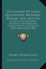 Dictionary of Latin Quotations, Proverbs, Maxims, and Mottos: Classical and Mediaeval, Including Law Terms and Phrases, with a Selection of Greek Quot