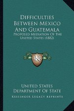 Difficulties Between Mexico and Guatemala: Proposed Mediation of the United States (1882)