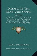 Diseases of the Brain and Spinal Cord: A Guide to Their Pathology, Diagnosis, and Treatment, with an Anatomical and Physiological Introduction (1883)