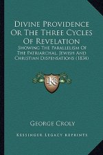 Divine Providence or the Three Cycles of Revelation: Showing the Parallelism of the Patriarchal, Jewish and Christian Dispensations (1834)