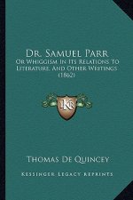 Dr. Samuel Parr: Or Whiggism in Its Relations to Literature, and Other Writings (1862)