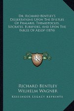 Dr. Richard Bentley's Dissertations Upon the Epistles of Phalaris, Themistocles, Socrates, Euripides, and Upon the Fables of Aesop (1874)