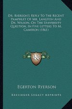 Dr. Ryerson's Reply to the Recent Pamphlet of Mr. Langton and Dr. Wilson, on the University Question, in Five Letters to M. Cameron (1861)