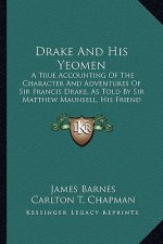 Drake and His Yeomen: A True Accounting of the Character and Adventures of Sir Francis Drake, as Told by Sir Matthew Maunsell, His Friend an