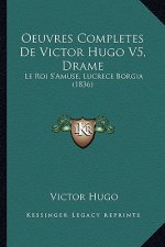 Oeuvres Completes de Victor Hugo V5, Drame: Le Roi S'Amuse, Lucrece Borgia (1836)