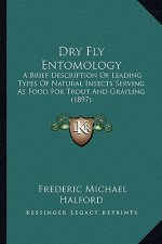 Dry Fly Entomology: A Brief Description of Leading Types of Natural Insects Serving as Food for Trout and Grayling (1897)