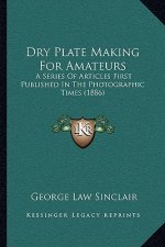 Dry Plate Making for Amateurs: A Series of Articles First Published in the Photographic Times (1886)