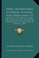 Early Adventures in Persia, Susiana, and Babylonia V2: Including a Residence Among the Bakhtiyari and Other Wild Tribes Before the Discovery of Nineva