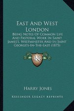 East and West London: Being Notes of Common Life and Pastoral Work in Saint James's, Westminster and in Saint George's-In-The-East (1875)