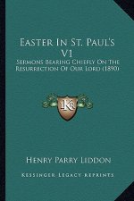 Easter in St. Paul's V1: Sermons Bearing Chiefly on the Resurrection of Our Lord (1890)