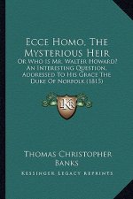 Ecce Homo, The Mysterious Heir: Or Who Is Mr. Walter Howard? An Interesting Question, Addressed To His Grace The Duke Of Norfolk (1815)
