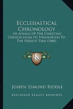 Ecclesiastical Chronology: Or Annals of the Christian Church from Its Foundation to the Present Time (1840)