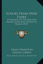 Echoes from Over There: By the Men of the Army and Marine Corps Who Fought in France (1919)