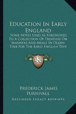 Education in Early England: Some Notes Used as Forewords to a Collection of Treatises on Manners and Meals in Olden Time for the Early English Tex
