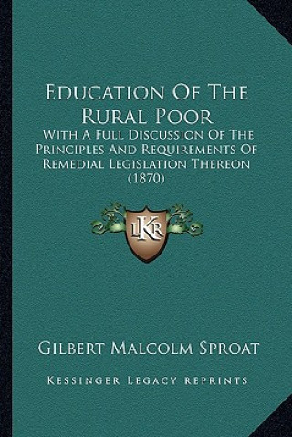 Education of the Rural Poor: With a Full Discussion of the Principles and Requirements of Remedial Legislation Thereon (1870)